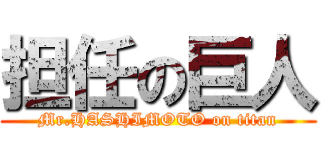 担任の巨人 (Mr.HASHIMOTO on titan)