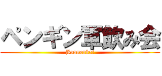 ペンギン軍飲み会 (Bounenkai)
