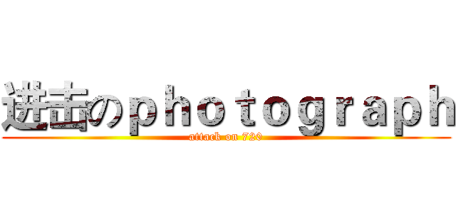 进击のｐｈｏｔｏｇｒａｐｈ (attack on 720)