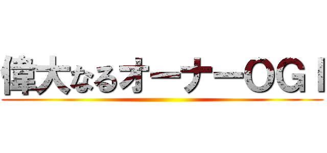 偉大なるオーナーＯＧＩ ()