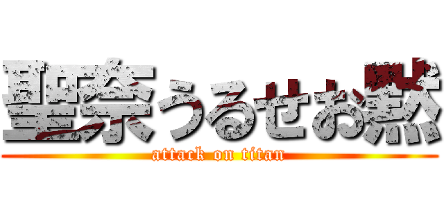 聖奈うるせお黙 (attack on titan)