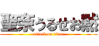 聖奈うるせお黙 (attack on titan)