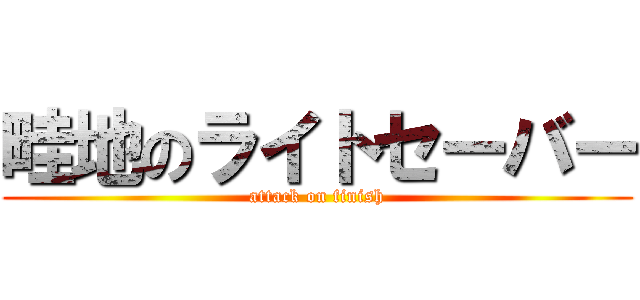 畦地のライトセーバー (attack on finish)