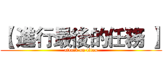 【 進行最後的任務 】 (attack on titan)