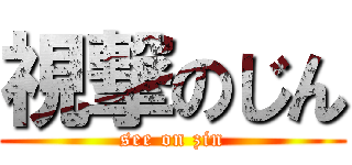 視撃のじん (see on zin)