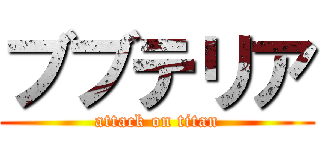 ブブテリア (attack on titan)