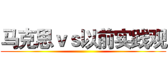 马克思ｖｓ以前实践观 ()