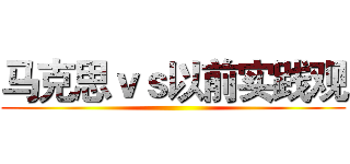 马克思ｖｓ以前实践观 ()