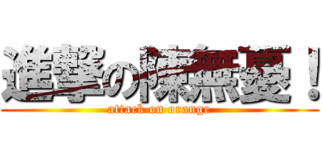 進撃の陳無憂！ (attack on orange)