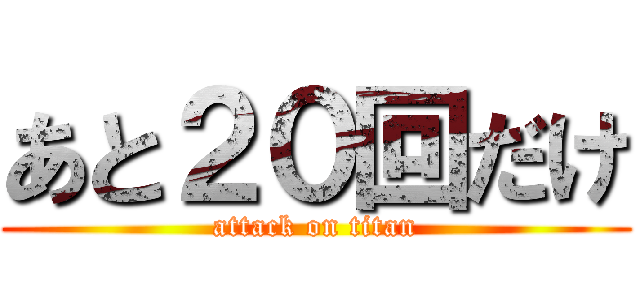 あと２０回だけ (attack on titan)
