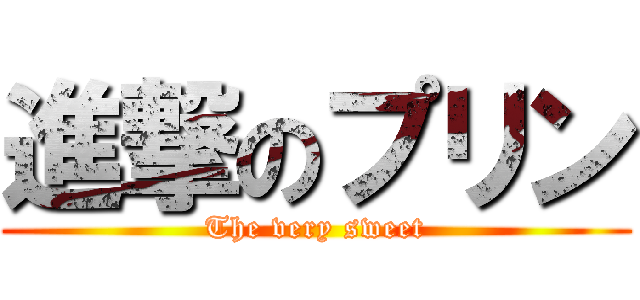 進撃のプリン (The very sweet)