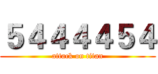 ５４４４４５４ (attack on titan)