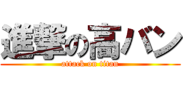 進撃の高バン (attack on titan)