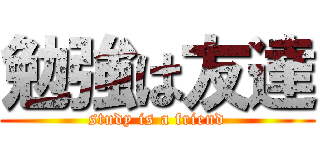 勉強は友達 (study is a friend)