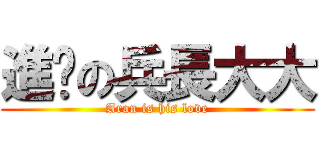 進擊の兵長大大 (Aran is his love)