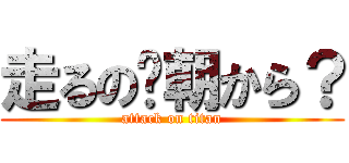 走るの⁈朝から？ (attack on titan)