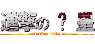 進撃の 趴 皇 (attack on titan)