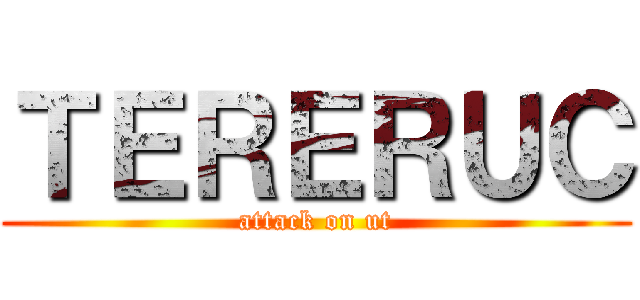 ＴＥＲＥＲＵＣ (attack on ut)