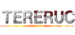 ＴＥＲＥＲＵＣ (attack on ut)