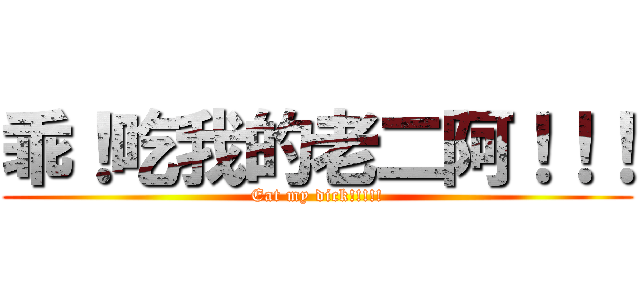 乖！吃我的老二阿！！！ (Eat my dick!!!!!)