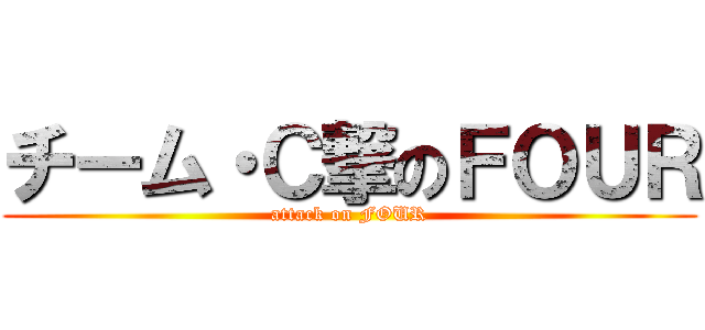 チーム・Ｃ撃のＦＯＵＲ (attack on FOUR)