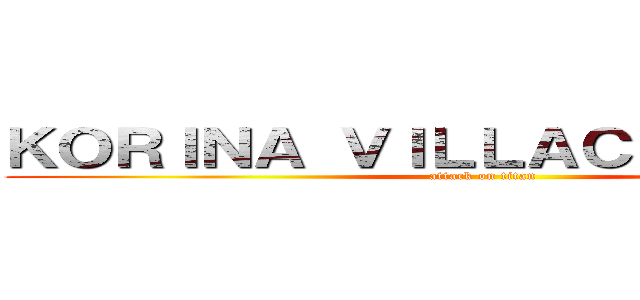 ＫＯＲＩＮＡ ＶＩＬＬＡＣＩＣＥＮＣＩＯ (attack on titan)