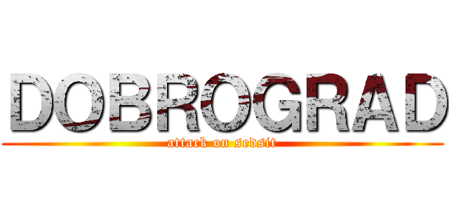 ＤＯＢＲＯＧＲＡＤ (attack on sedsit)
