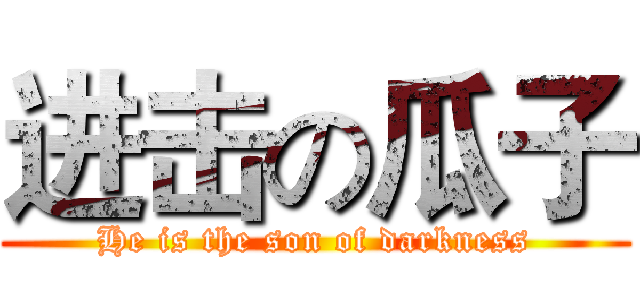 进击の瓜子 (He is the son of darkness)