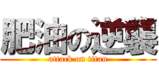肥油の逆襲 (attack on titan)