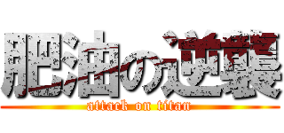 肥油の逆襲 (attack on titan)