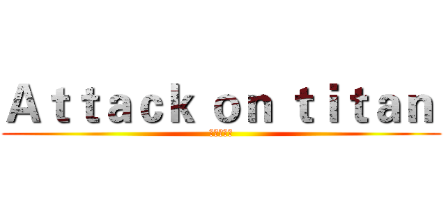 Ａｔｔａｃｋ ｏｎ ｔｉｔａｎ  (進擊の巨人)