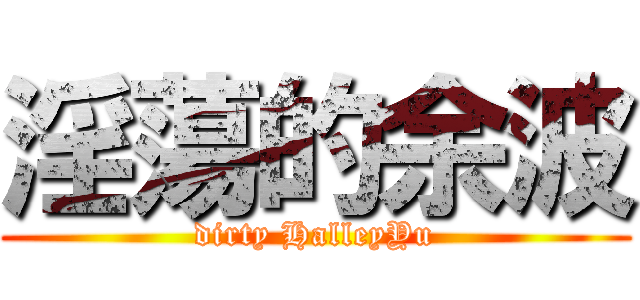 淫蕩的余波 (dirty HalleyYu)