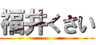 福井くさい ()
