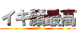 イキ顔最高 (豊島克樹)