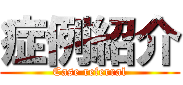 症例紹介 (Case referral)