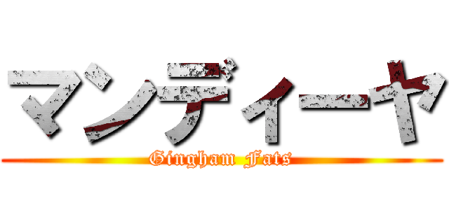 マンディーヤ (Gingham Fats)