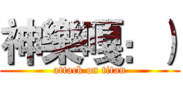 神樂嘎：） (attack on titan)
