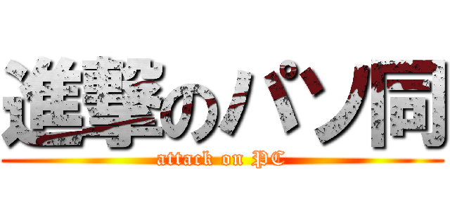 進撃のパソ同 (attack on PC)