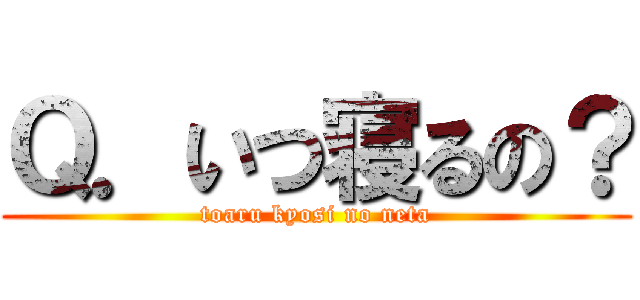 Ｑ．いつ寝るの？ (toaru kyosi no neta)
