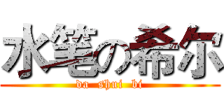 水笔の希尔 (da  shui  bi)