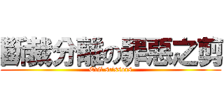 斷裁分離の罪惡之剪 (Evil scissors)