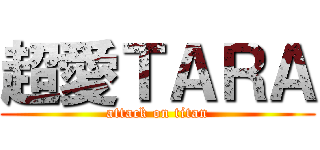 超愛ＴＡＲＡ (attack on titan)