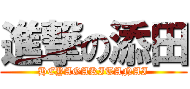 進撃の添田 (HEYAGAKITANAI)