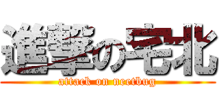 進撃の宅北 (attack on neetbug)