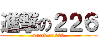 進撃の２２６ (attack on 226)