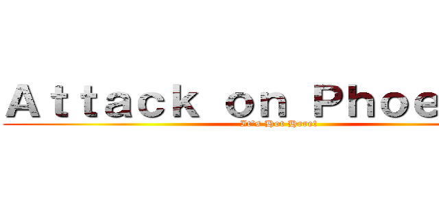 Ａｔｔａｃｋ ｏｎ Ｐｈｏｅｎｉｘ！ (It\'s Hot Here!)