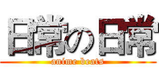 日常の日常 (anime beats)