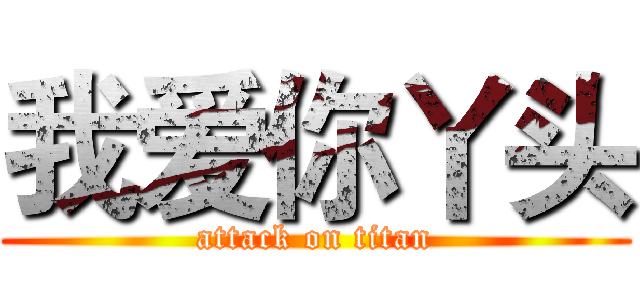 我爱你丫头 (attack on titan)