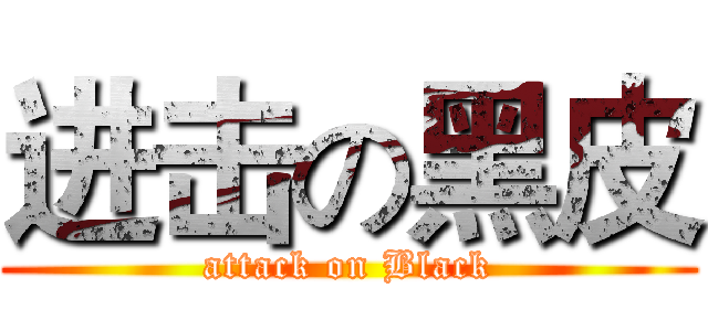 进击の黑皮 (attack on Black)
