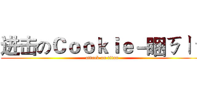 进击のＣｏｏｋｉｅ－睏ㄎㄧˋ (attack on titan)